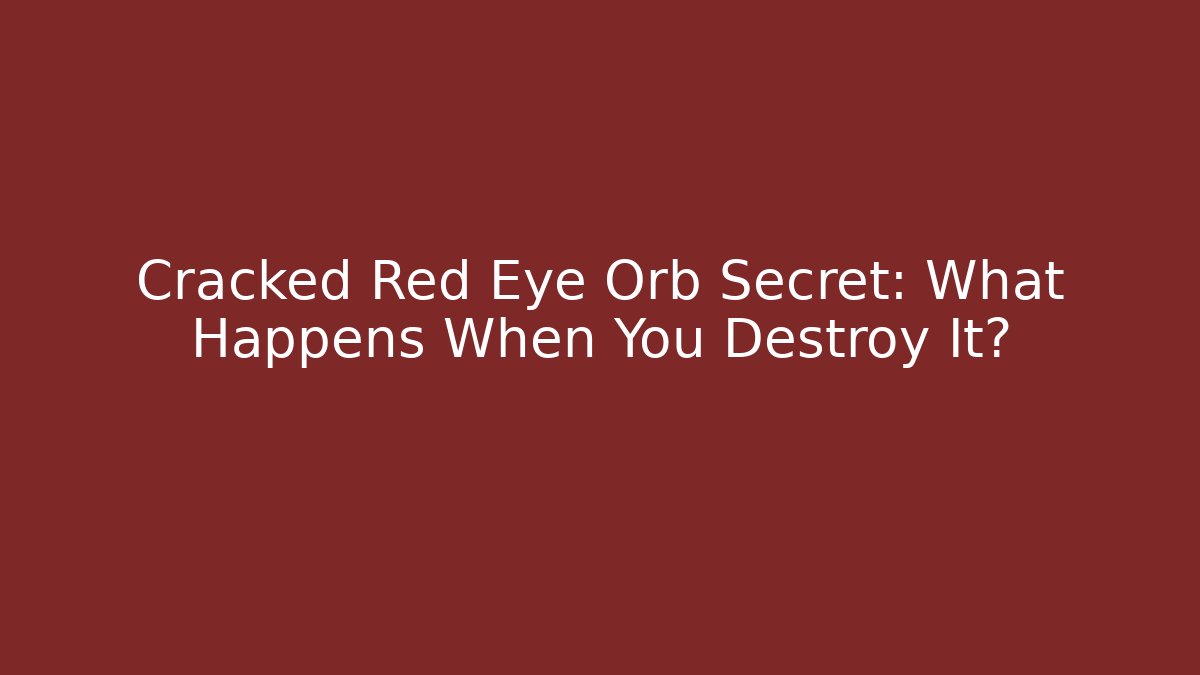 Cracked Red Eye Orb Secret: What Happens When You Destroy It?
