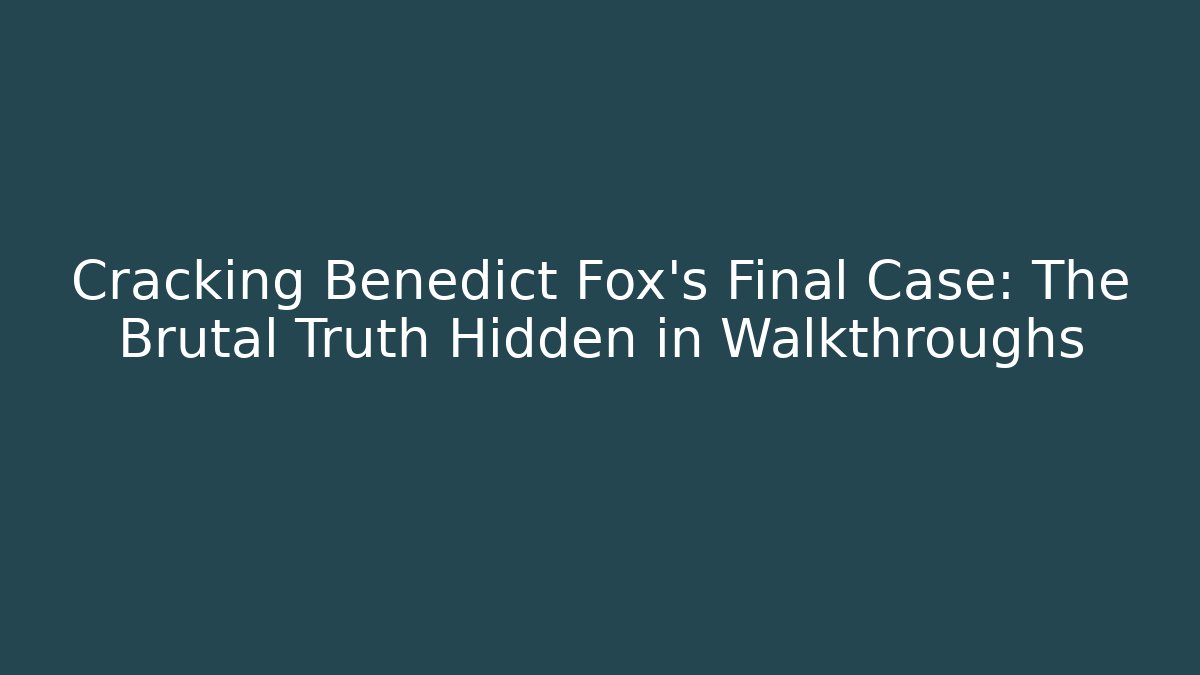 Cracking Benedict Fox's Final Case: The Brutal Truth Hidden in Walkthroughs - The Family Holidays