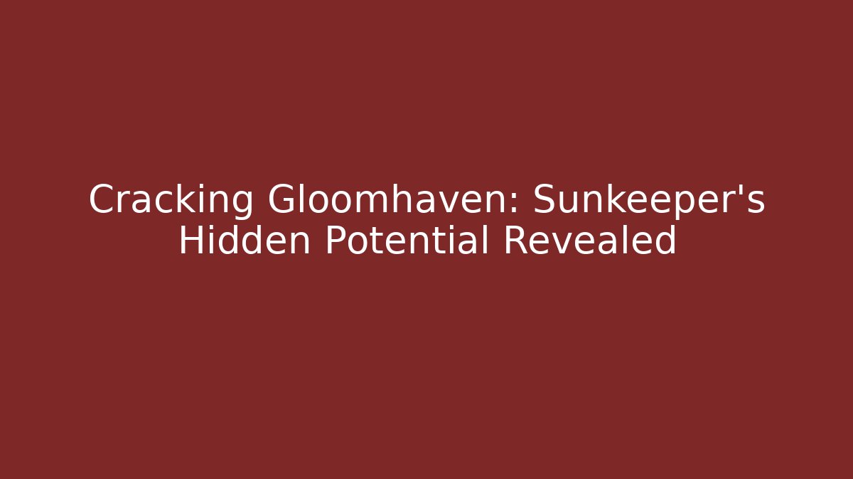Cracking Gloomhaven: Sunkeeper's Hidden Potential Revealed
