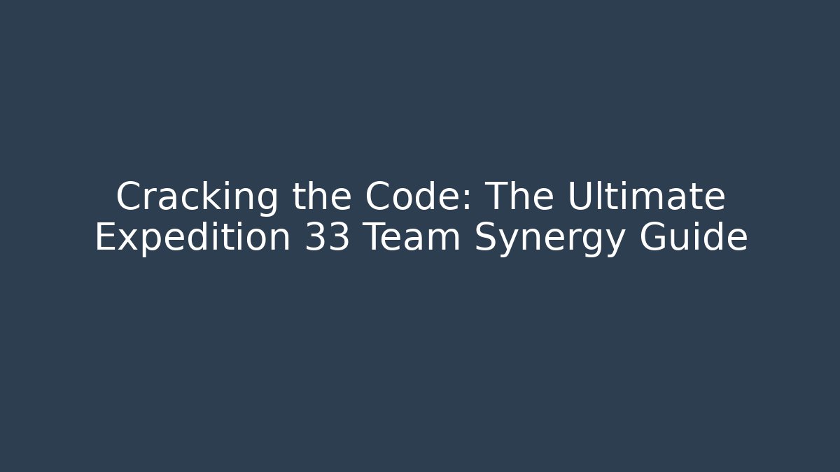Cracking the Code: The Ultimate Expedition 33 Team Synergy Guide