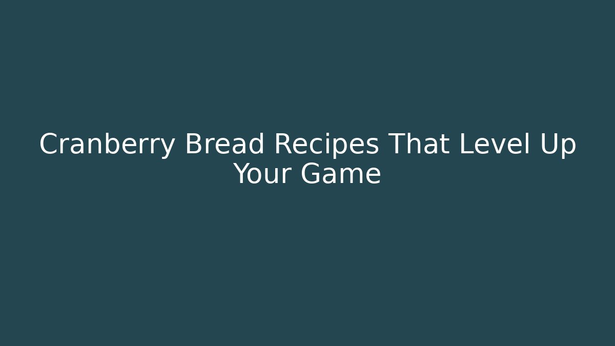 Cranberry Bread Recipes That Level Up Your Game