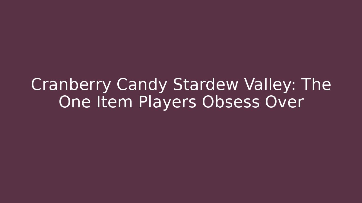 Cranberry Candy Stardew Valley: The One Item Players Obsess Over