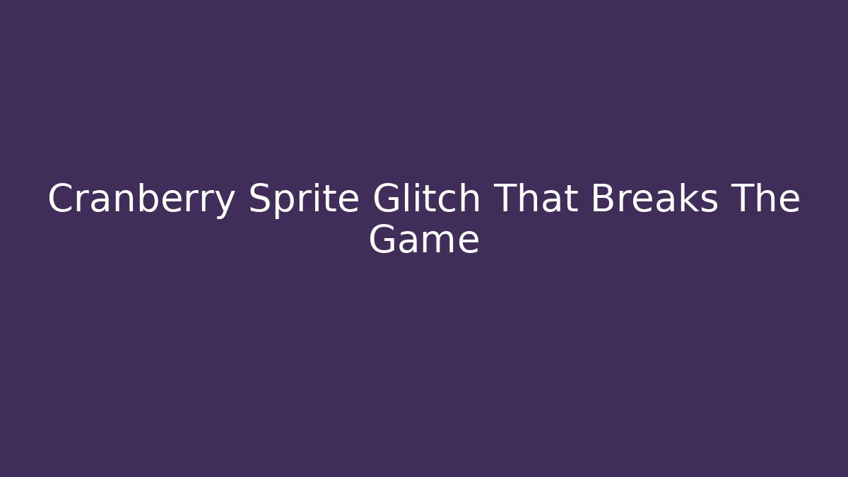 Cranberry Sprite Glitch That Breaks The Game