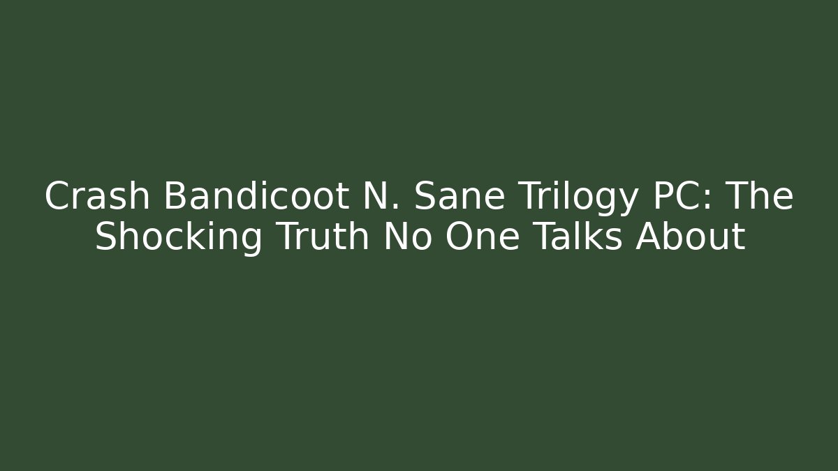 Crash Bandicoot N. Sane Trilogy PC: The Shocking Truth No One Talks About