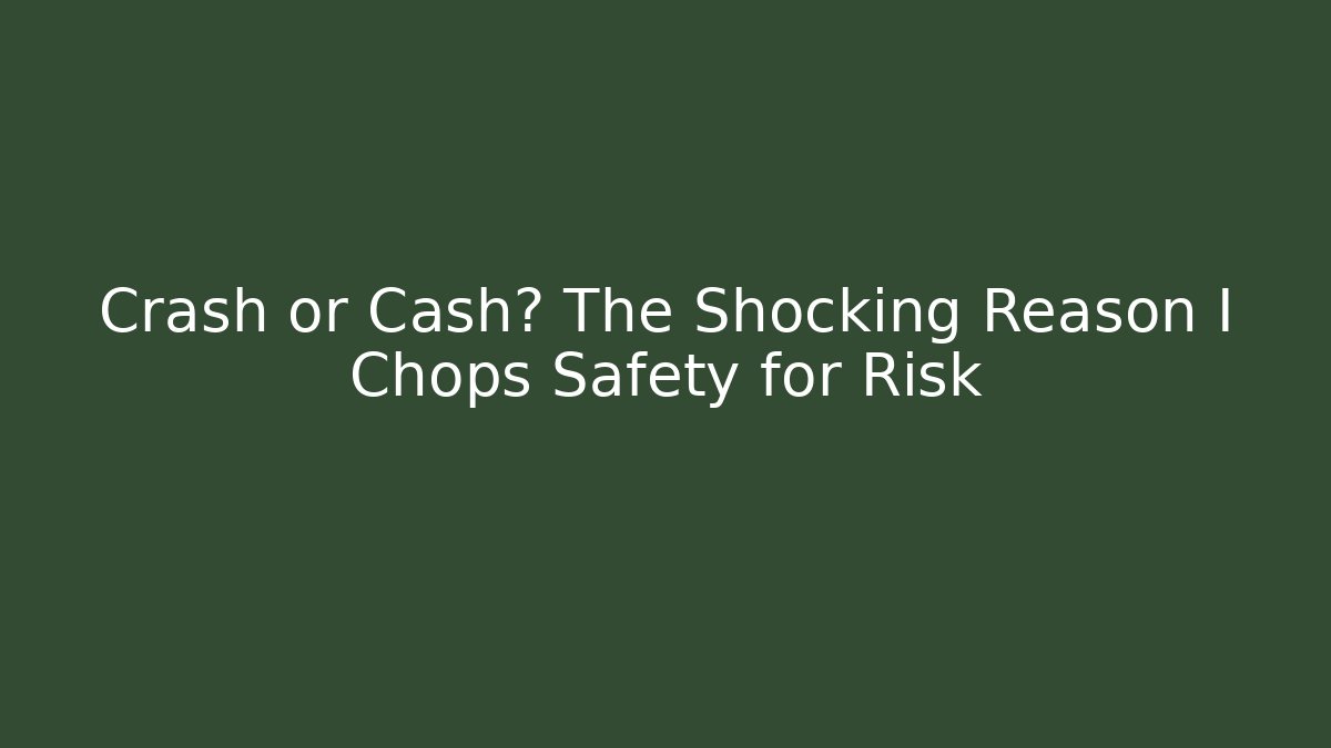 Crash or Cash? The Shocking Reason I Chops Safety for Risk
