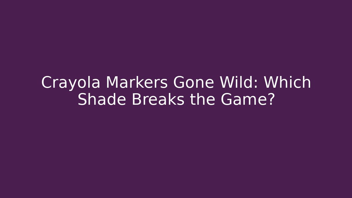 Crayola Markers Gone Wild: Which Shade Breaks the Game? - The Family Holidays