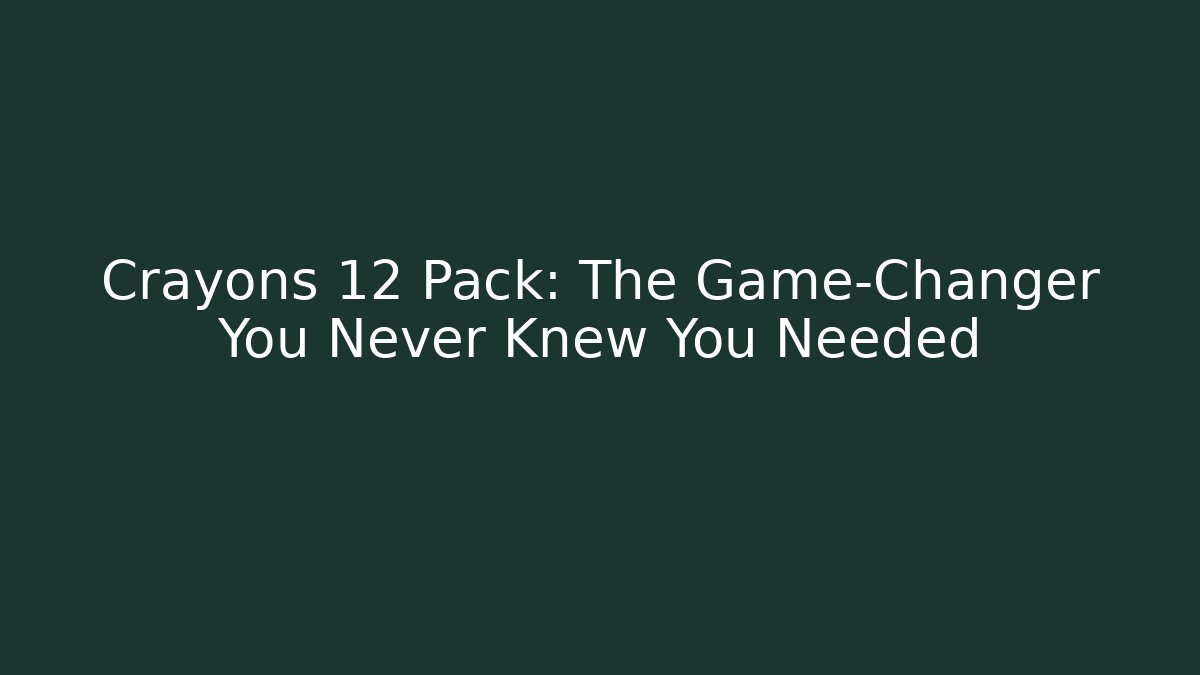 Crayons 12 Pack: The Game-Changer You Never Knew You Needed