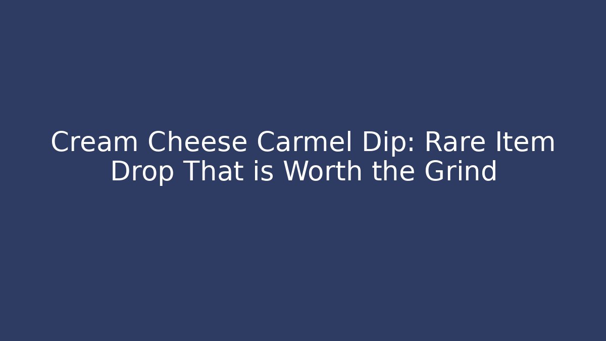 Cream Cheese Carmel Dip: Rare Item Drop That is Worth the Grind