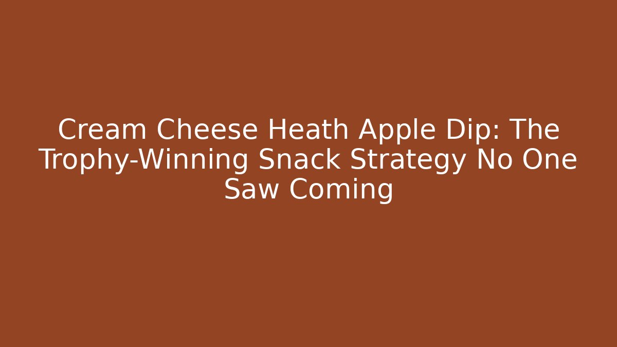 Cream Cheese Heath Apple Dip: The Trophy-Winning Snack Strategy No One Saw Coming