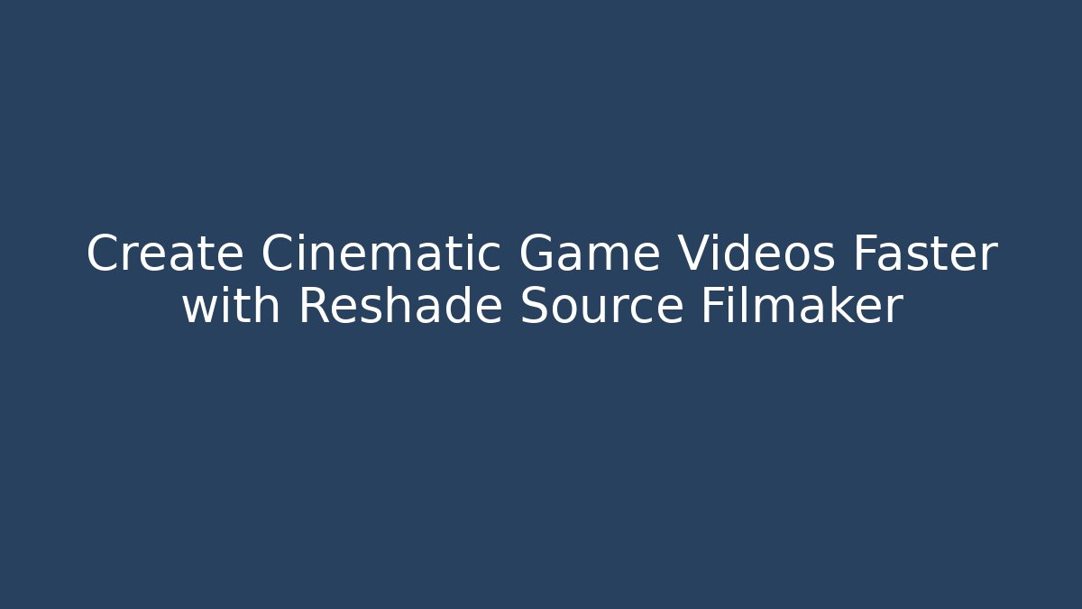 Create Cinematic Game Videos Faster with Reshade Source Filmaker - The Family Holidays