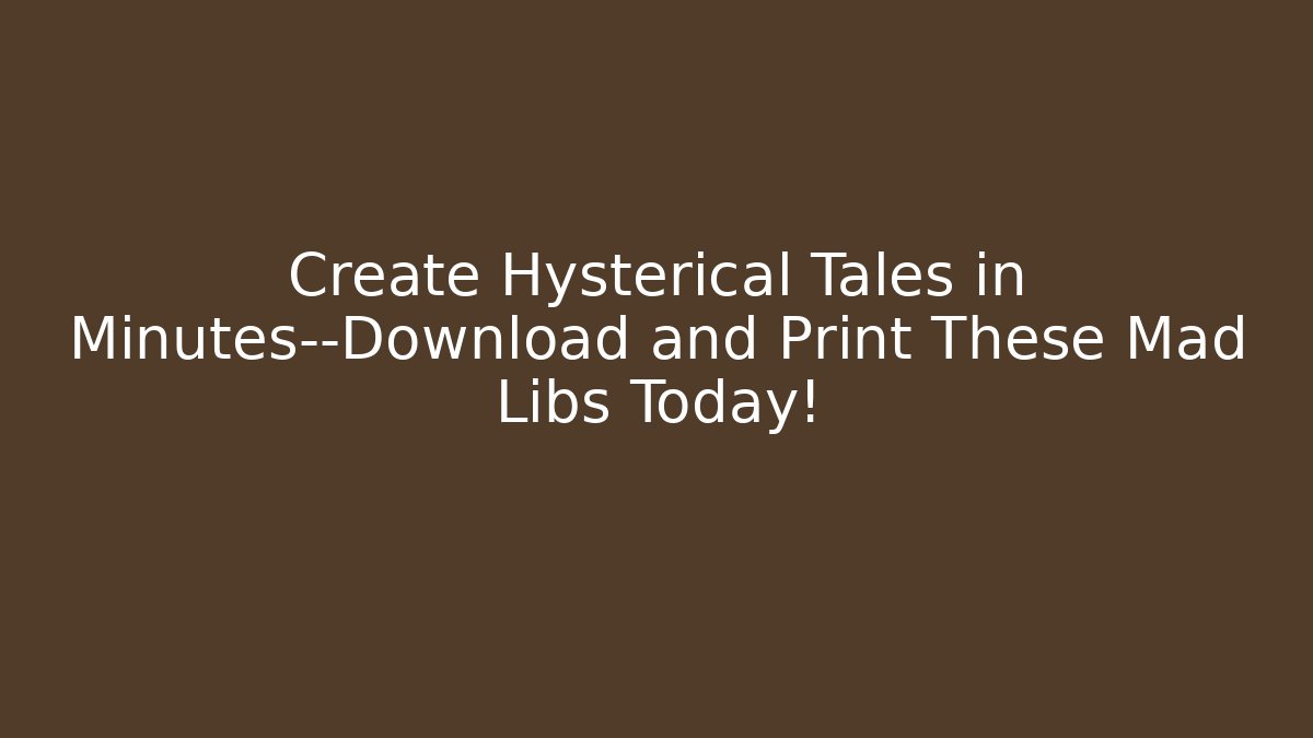 Create Hysterical Tales in Minutes—Download and Print These Mad Libs Today!
