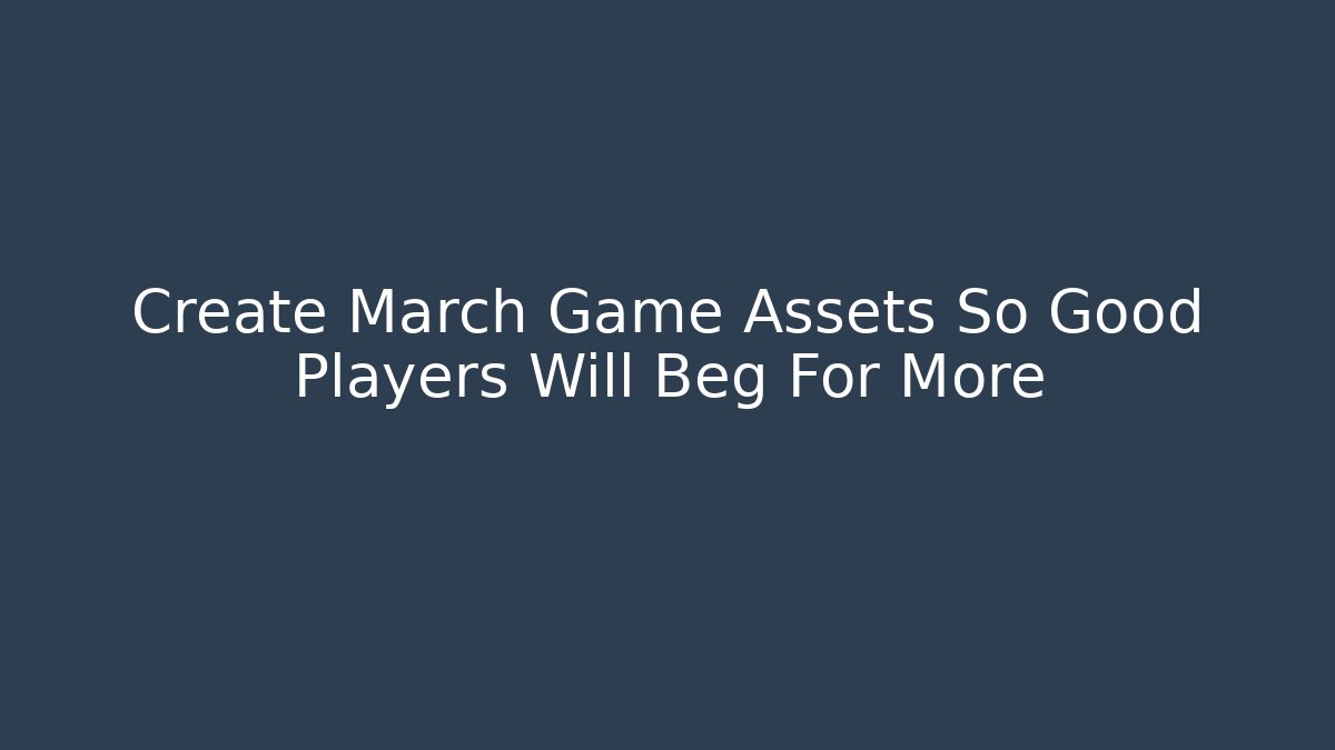 Create March Game Assets So Good Players Will Beg For More
