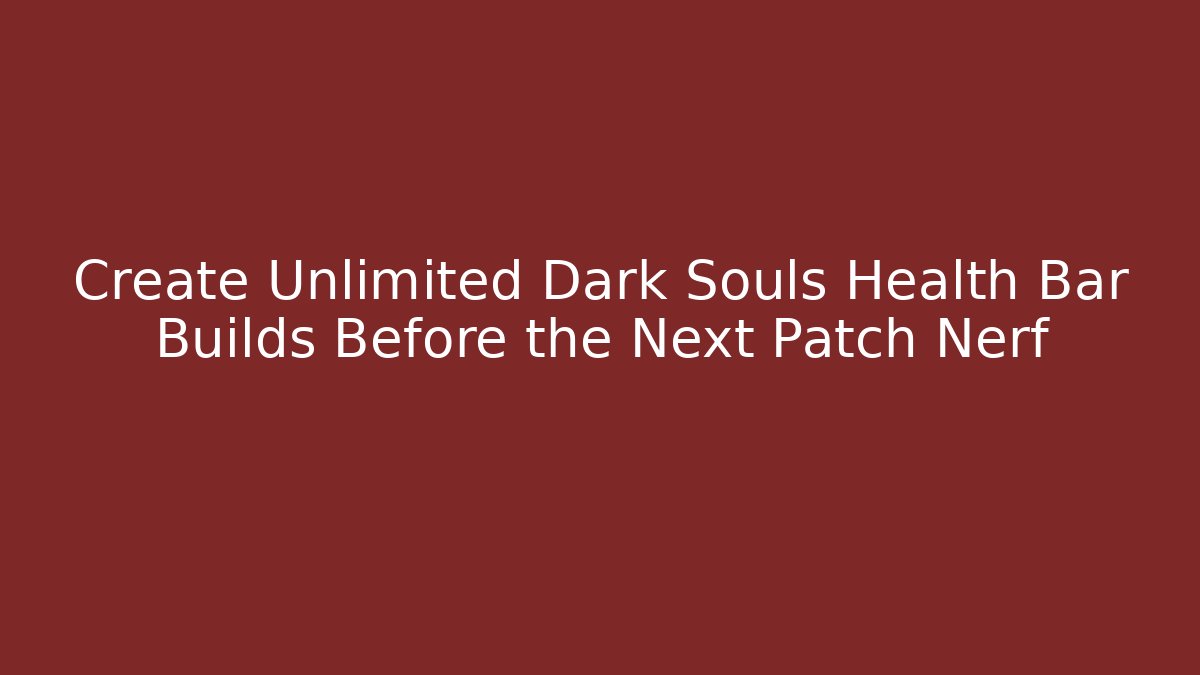Create Unlimited Dark Souls Health Bar Builds Before the Next Patch Nerf