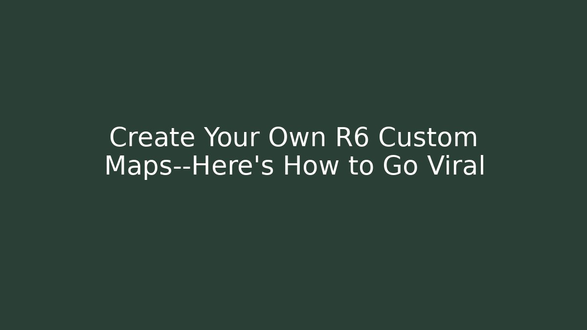 Create Your Own R6 Custom Maps—Here’s How to Go Viral