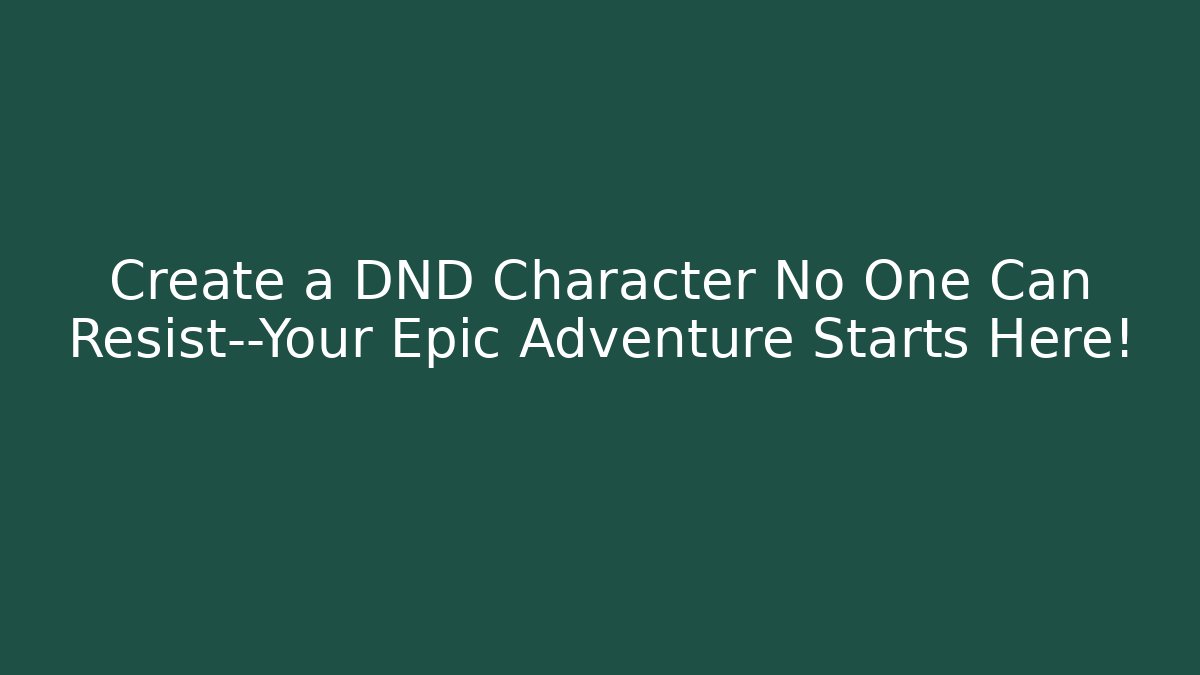 Create a DND Character No One Can Resist—Your Epic Adventure Starts Here! - The Family Holidays