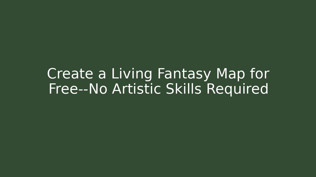 Create a Living Fantasy Map for Free—No Artistic Skills Required