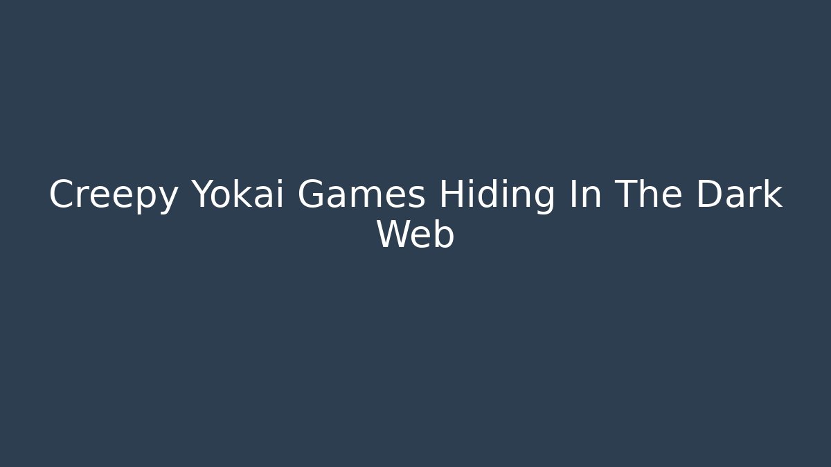 Creepy Yokai Games Hiding In The Dark Web