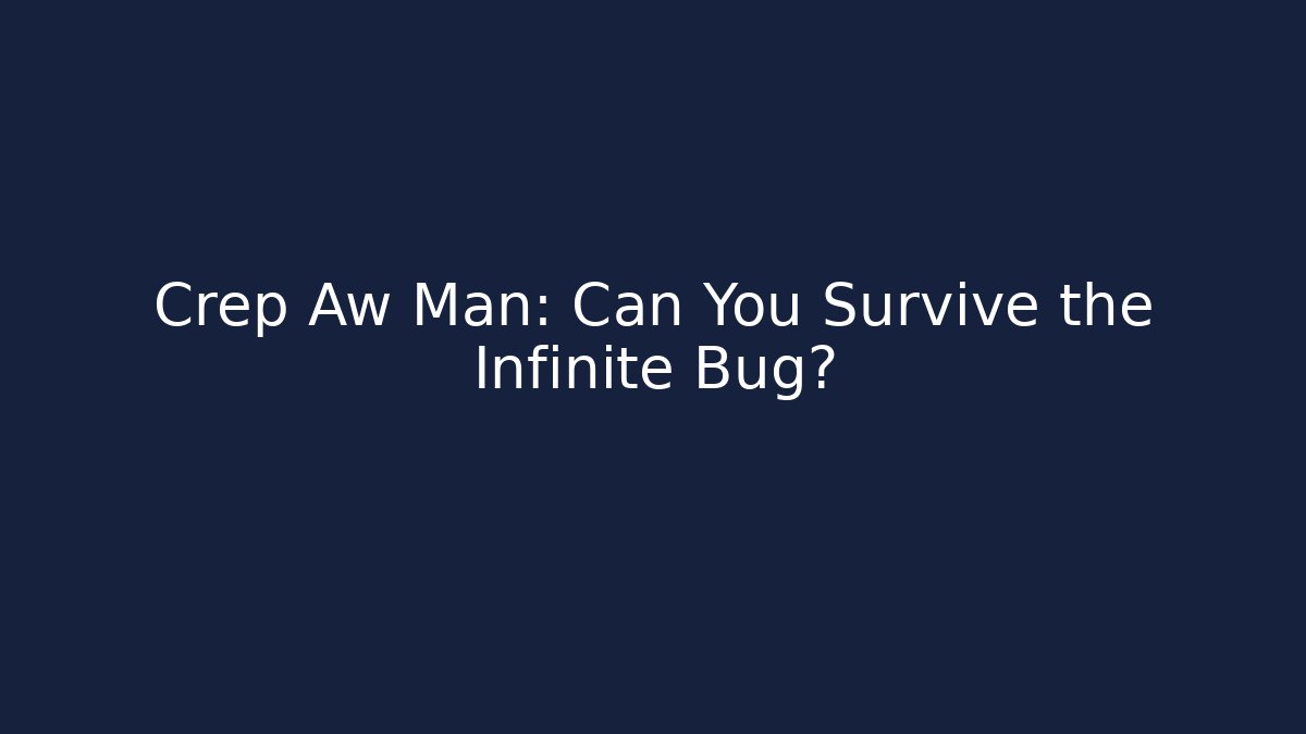 Crep Aw Man: Can You Survive the Infinite Bug?