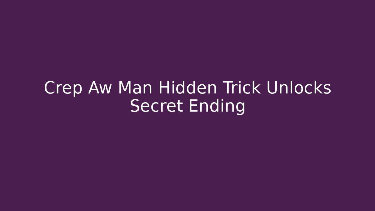 Crep Aw Man Hidden Trick Unlocks Secret Ending