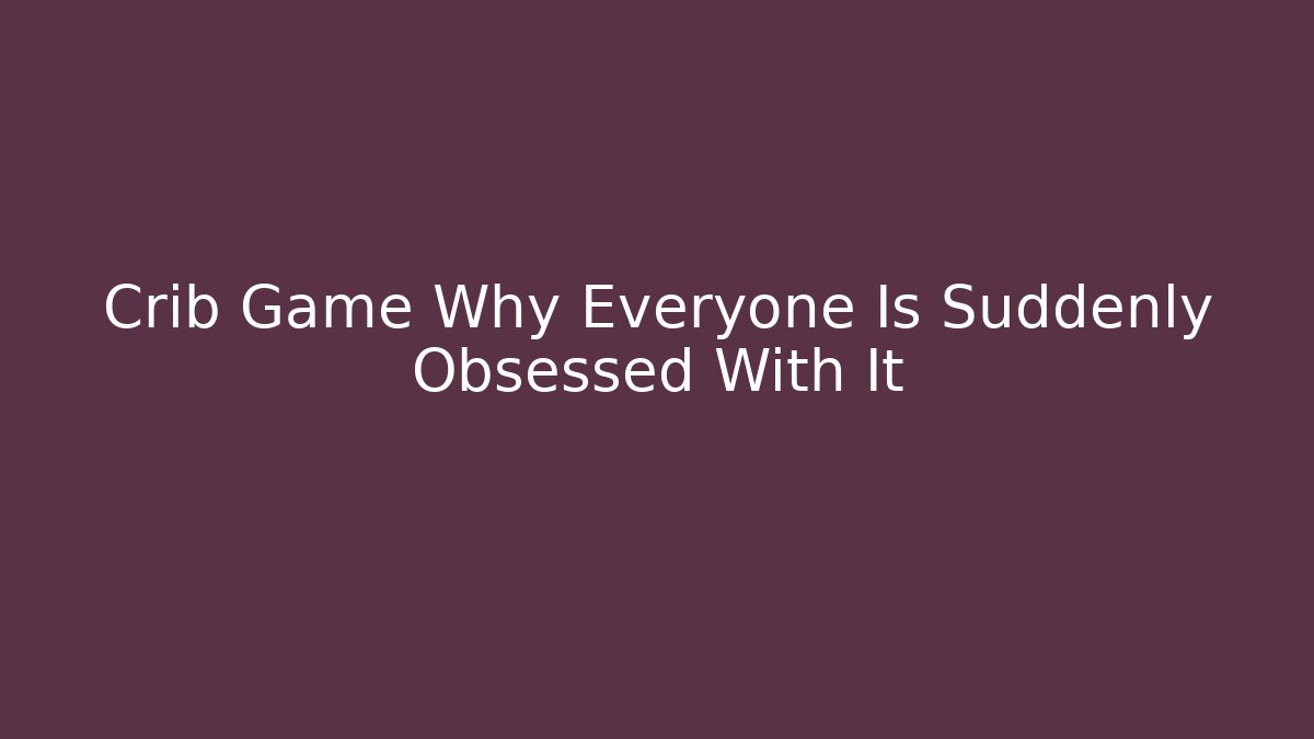Crib Game Why Everyone Is Suddenly Obsessed With It