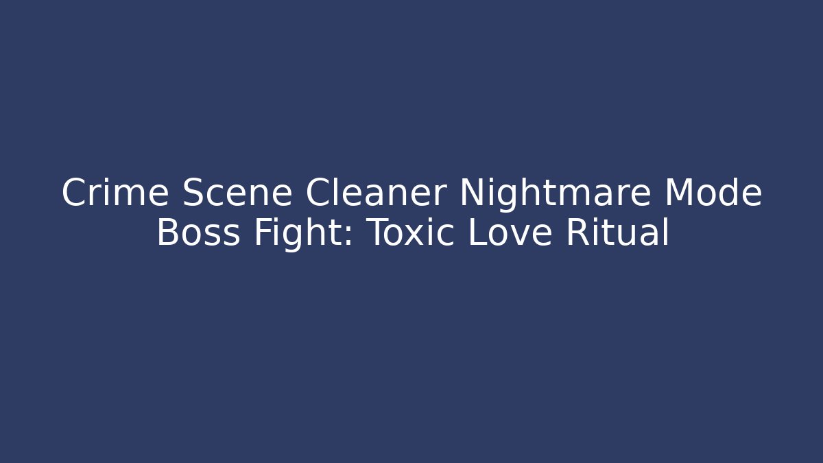 Crime Scene Cleaner Nightmare Mode Boss Fight: Toxic Love Ritual
