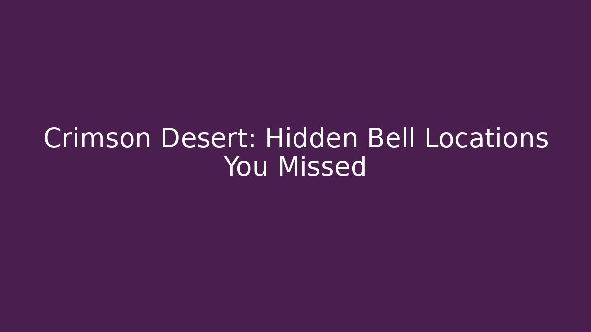 Crimson Desert: Hidden Bell Locations You Missed
