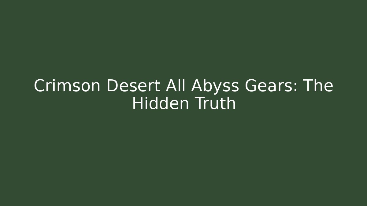 Crimson Desert All Abyss Gears: The Hidden Truth