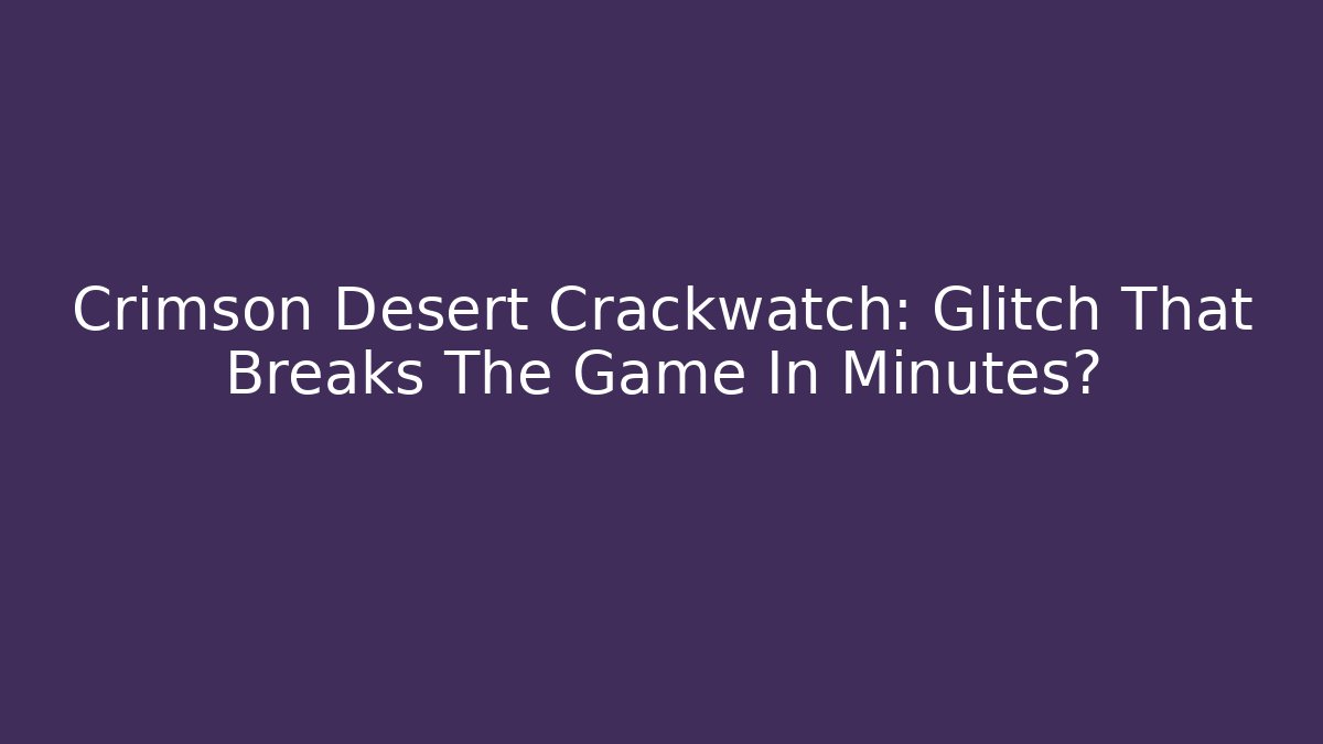Crimson Desert Crackwatch: Glitch That Breaks The Game In Minutes? - The Family Holidays