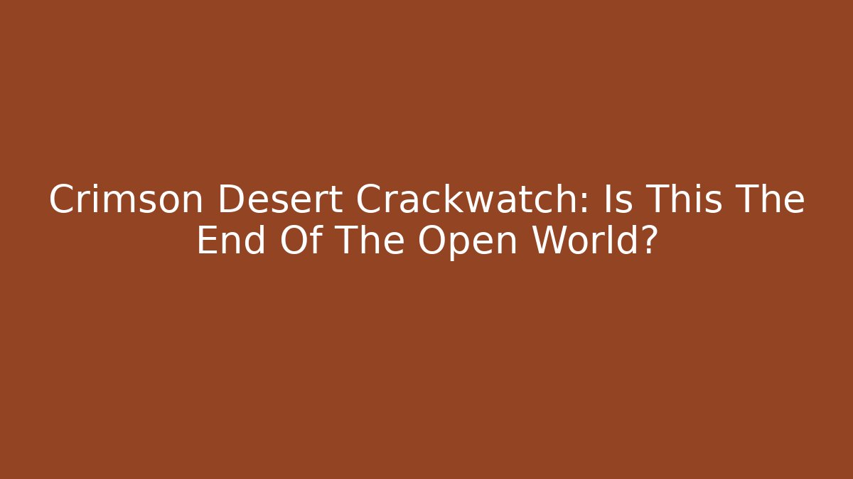 Crimson Desert Crackwatch: Is This The End Of The Open World? - The Family Holidays