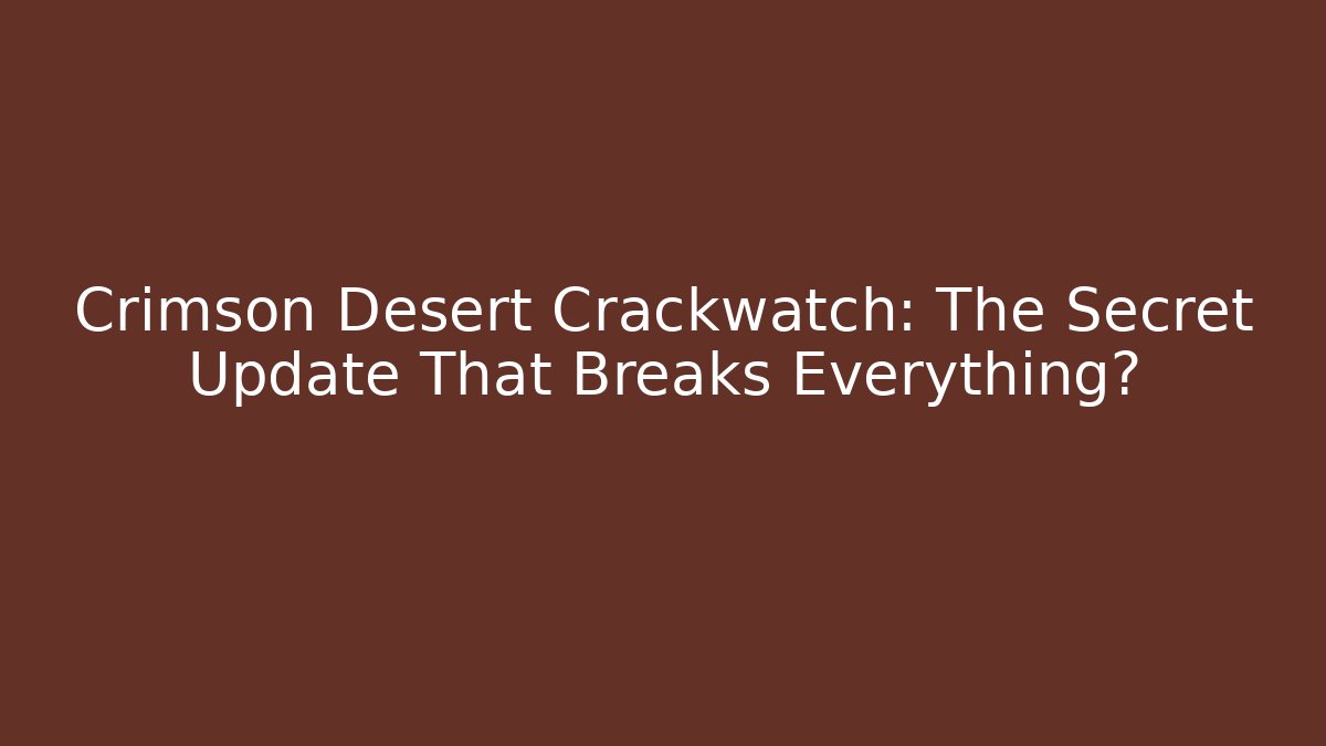 Crimson Desert Crackwatch: The Secret Update That Breaks Everything?