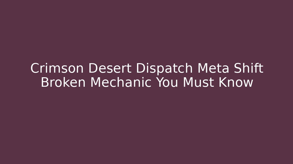 Crimson Desert Dispatch Meta Shift Broken Mechanic You Must Know