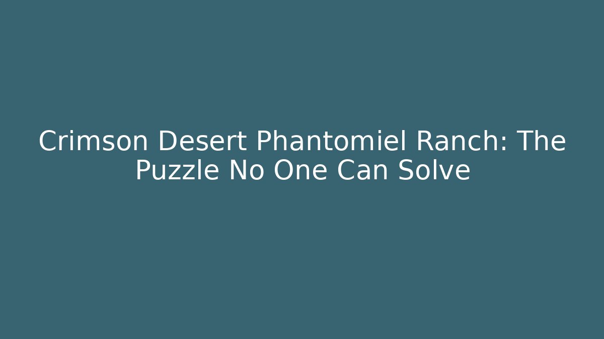 Crimson Desert Phantomiel Ranch: The Puzzle No One Can Solve