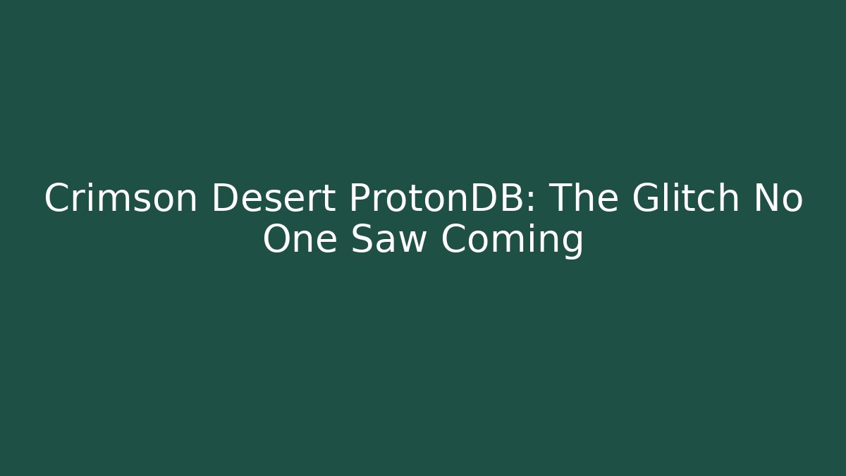 Crimson Desert ProtonDB: The Glitch No One Saw Coming