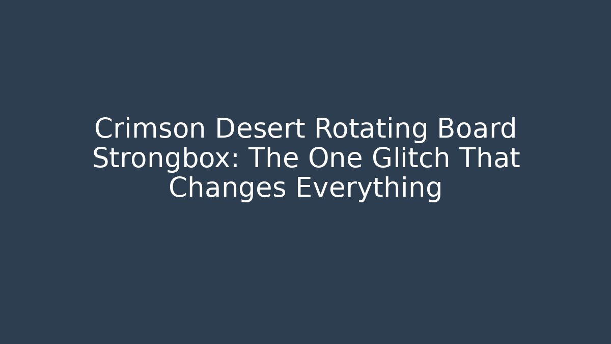 Crimson Desert Rotating Board Strongbox: The One Glitch That Changes Everything