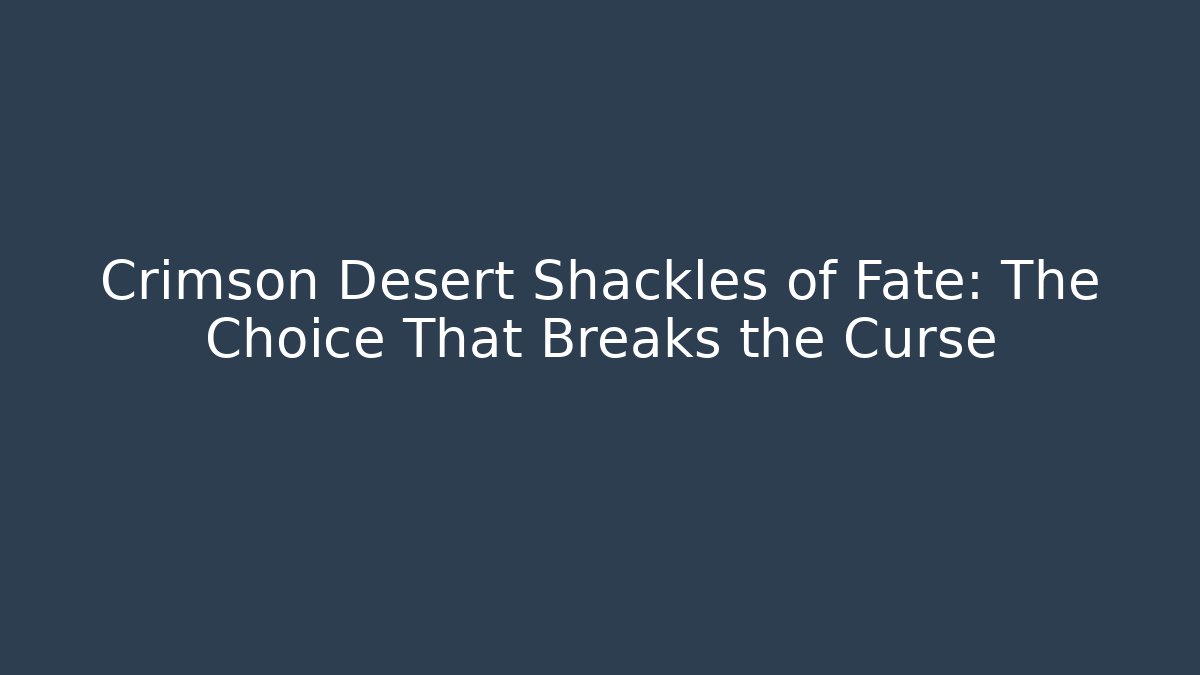 Crimson Desert Shackles of Fate: The Choice That Breaks the Curse