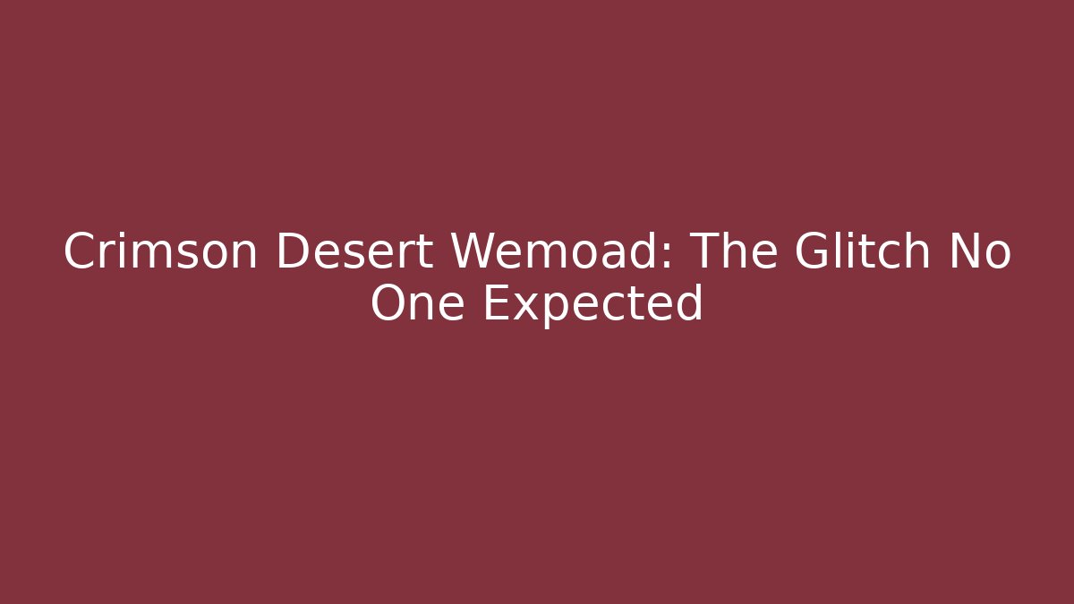 Crimson Desert Wemoad: The Glitch No One Expected