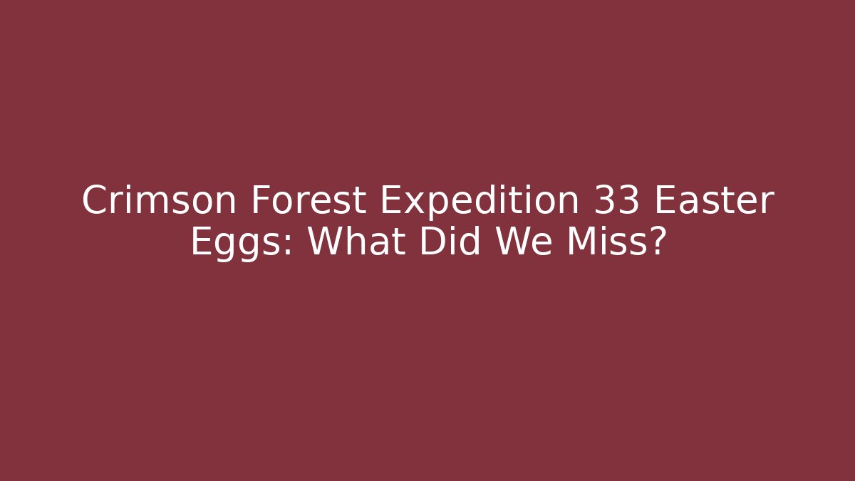 Crimson Forest Expedition 33 Easter Eggs: What Did We Miss? - The Family Holidays