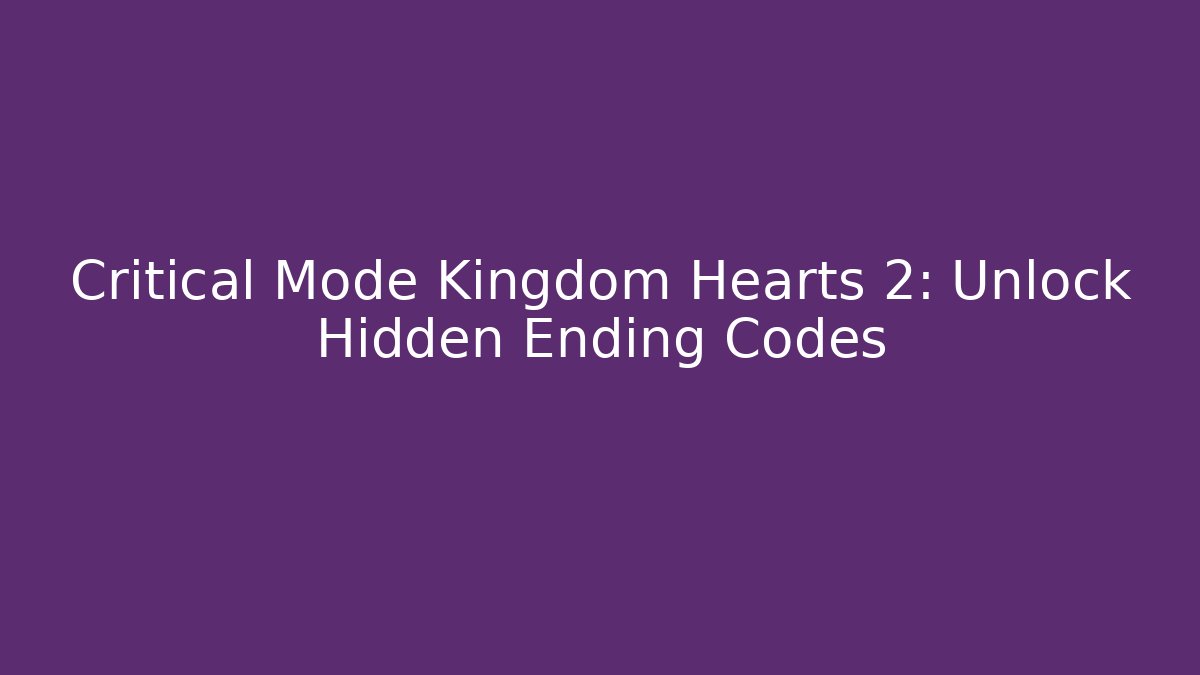 Critical Mode Kingdom Hearts 2: Unlock Hidden Ending Codes