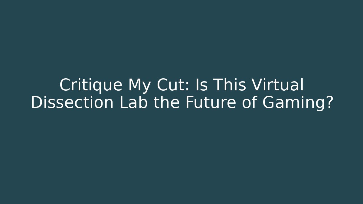 Critique My Cut: Is This Virtual Dissection Lab the Future of Gaming?
