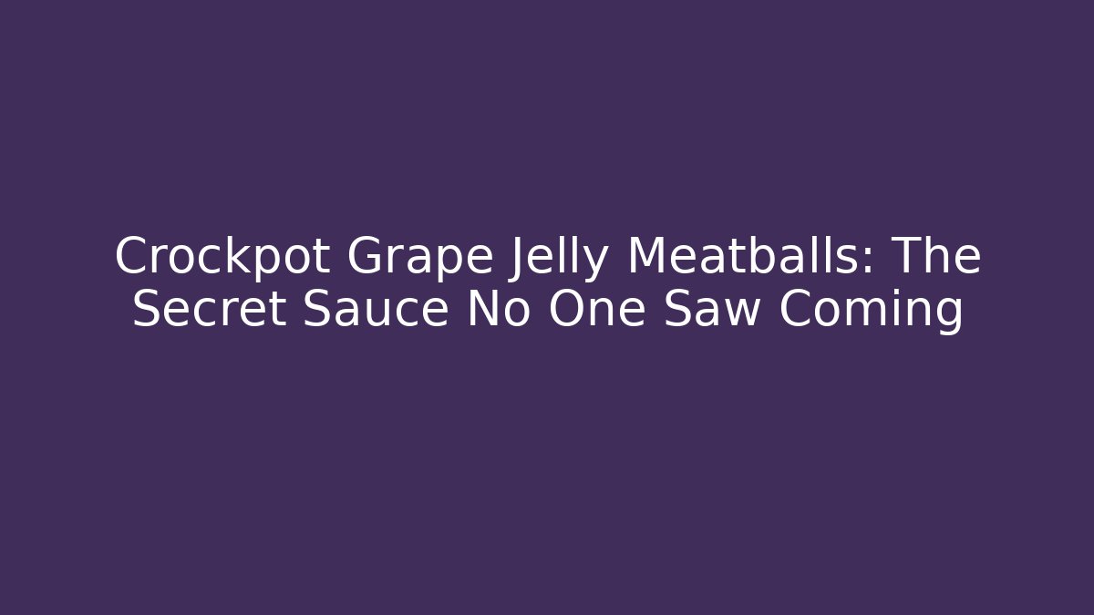 Crockpot Grape Jelly Meatballs: The Secret Sauce No One Saw Coming