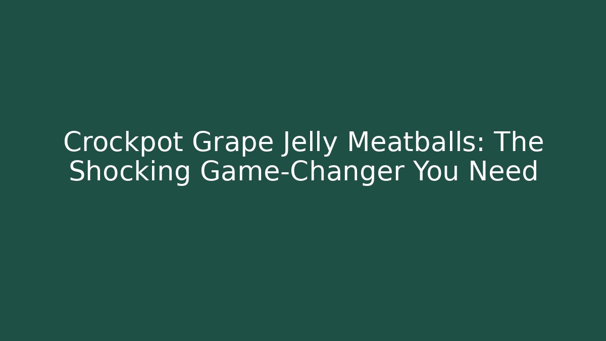 Crockpot Grape Jelly Meatballs: The Shocking Game-Changer You Need