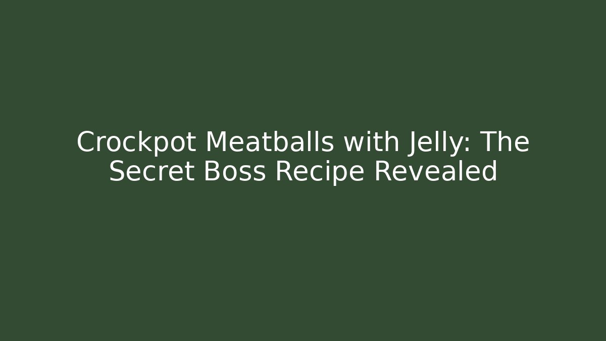 Crockpot Meatballs with Jelly: The Secret Boss Recipe Revealed