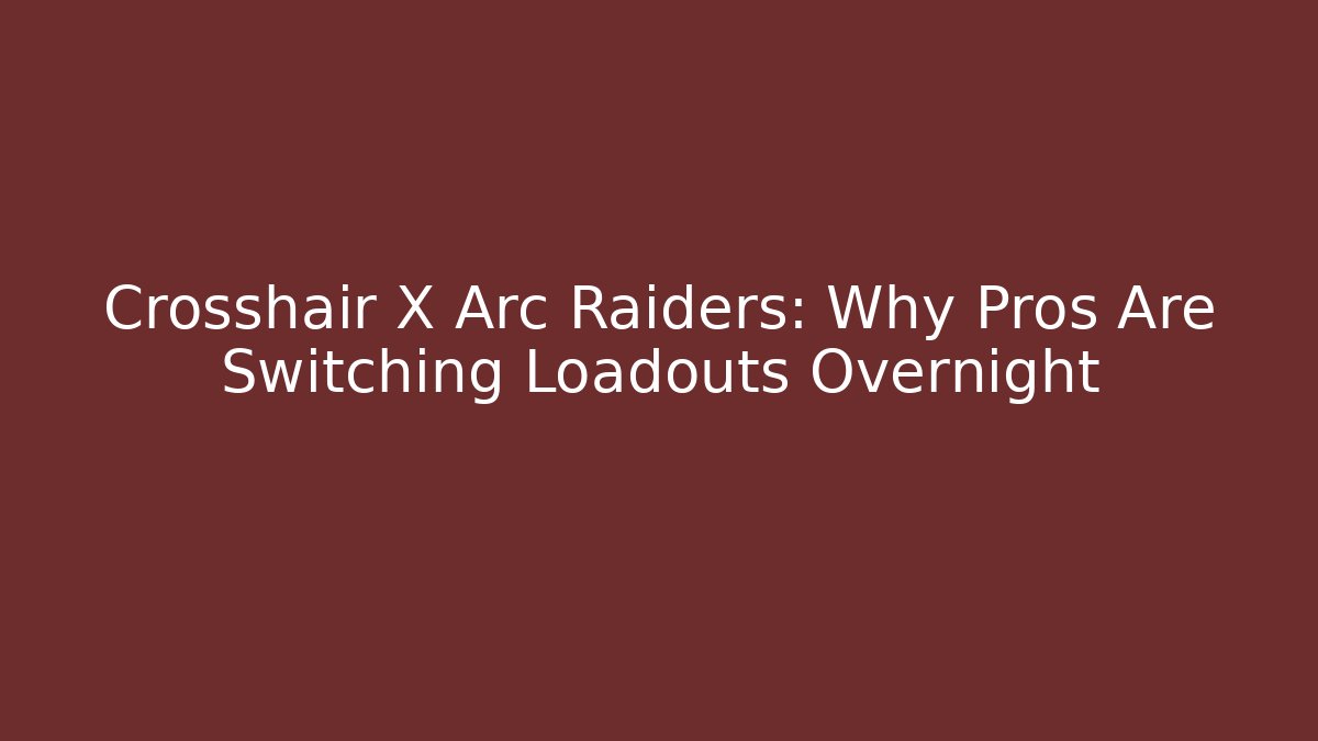 Crosshair X Arc Raiders: Why Pros Are Switching Loadouts Overnight