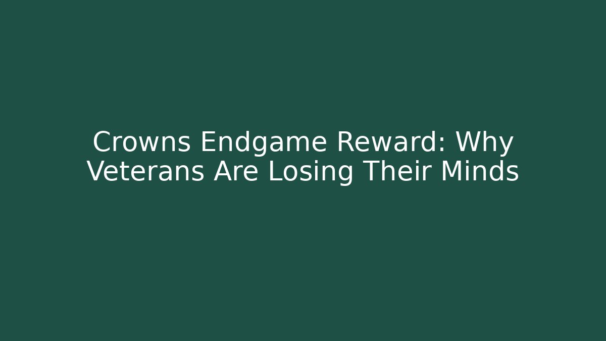 Crowns Endgame Reward: Why Veterans Are Losing Their Minds