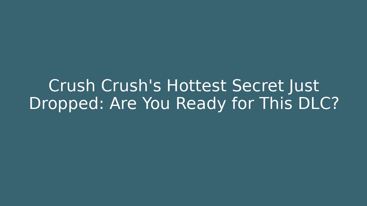 Crush Crush's Hottest Secret Just Dropped: Are You Ready for This DLC?