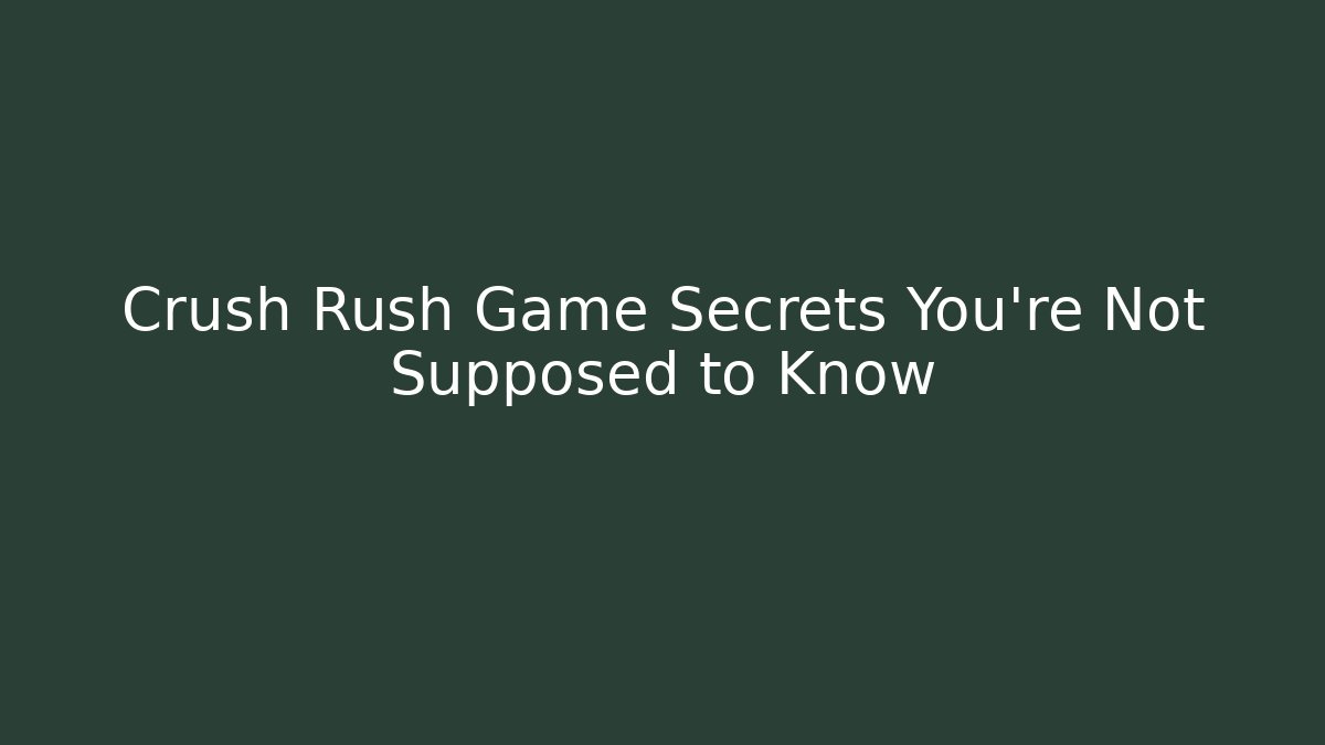 Crush Rush Game Secrets You’re Not Supposed to Know