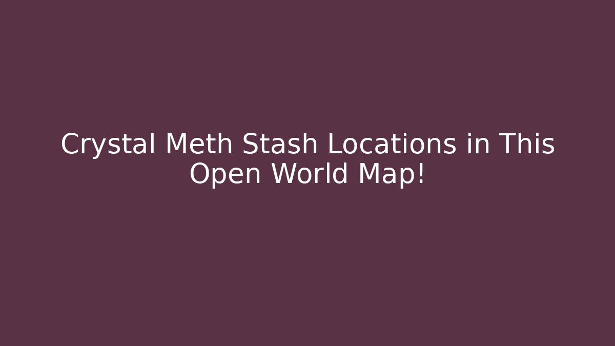 Crystal Meth Stash Locations in This Open World Map!
