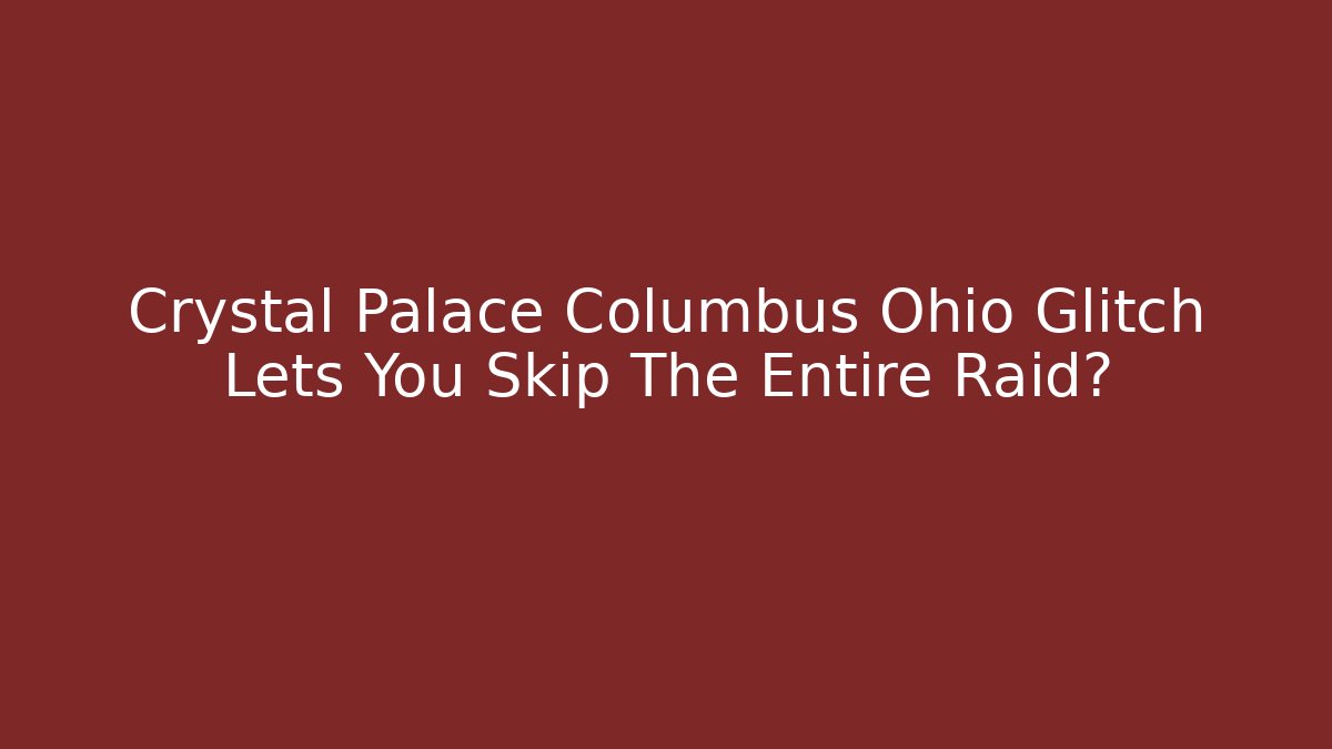 Crystal Palace Columbus Ohio Glitch Lets You Skip The Entire Raid?