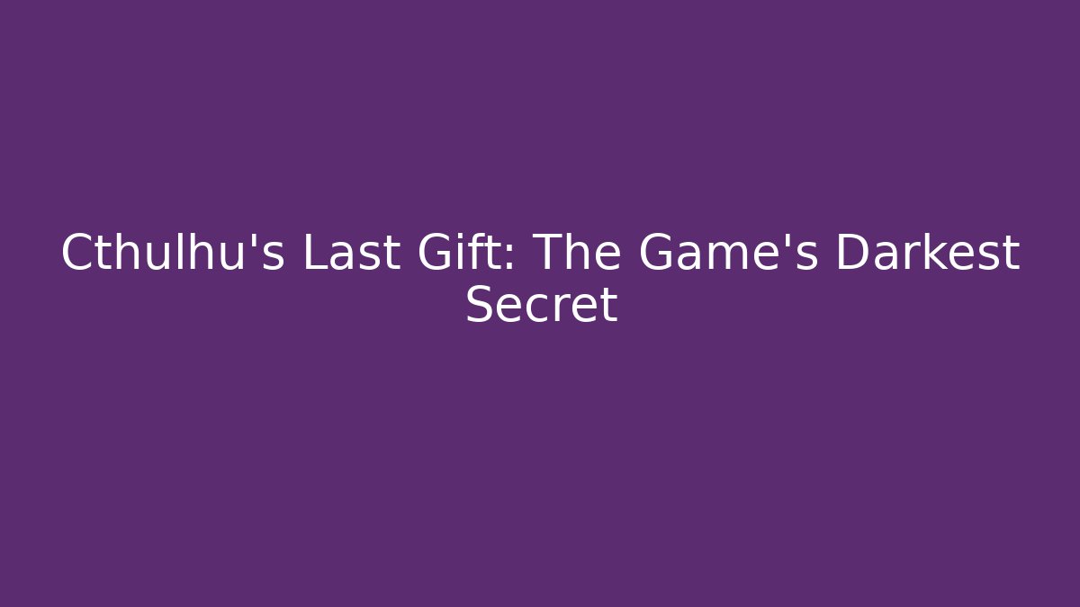 Cthulhu's Last Gift: The Game's Darkest Secret