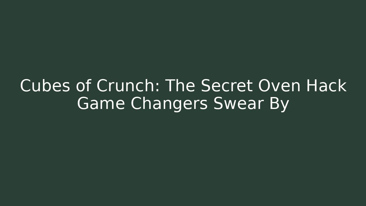 Cubes of Crunch: The Secret Oven Hack Game Changers Swear By